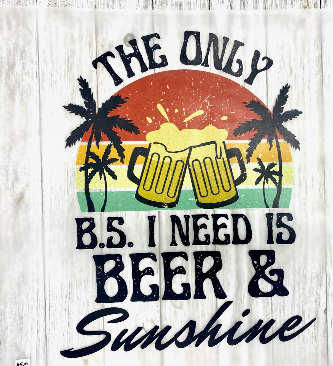 The Only BS I Need Is Beer And Sunshine DTF Transfer